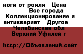 ноги от рояля › Цена ­ 19 000 - Все города Коллекционирование и антиквариат » Другое   . Челябинская обл.,Верхний Уфалей г.